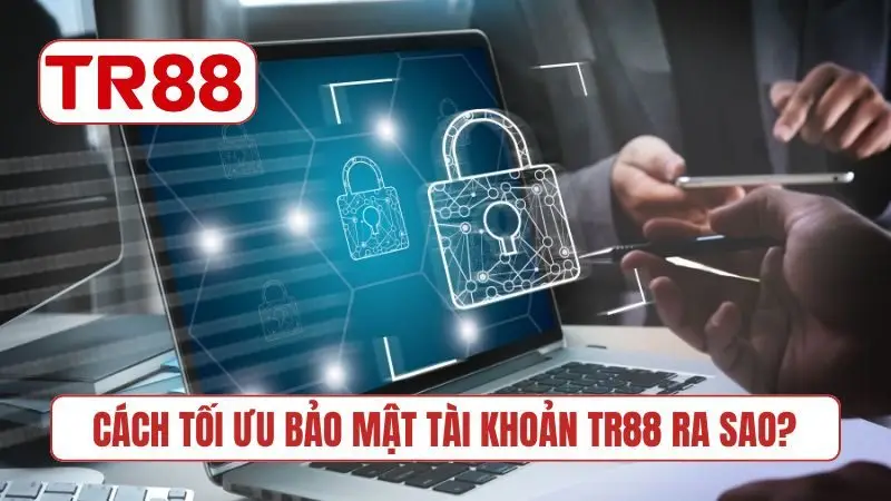 Cách tối ưu bảo mật tài khoản TR88 ra sao?